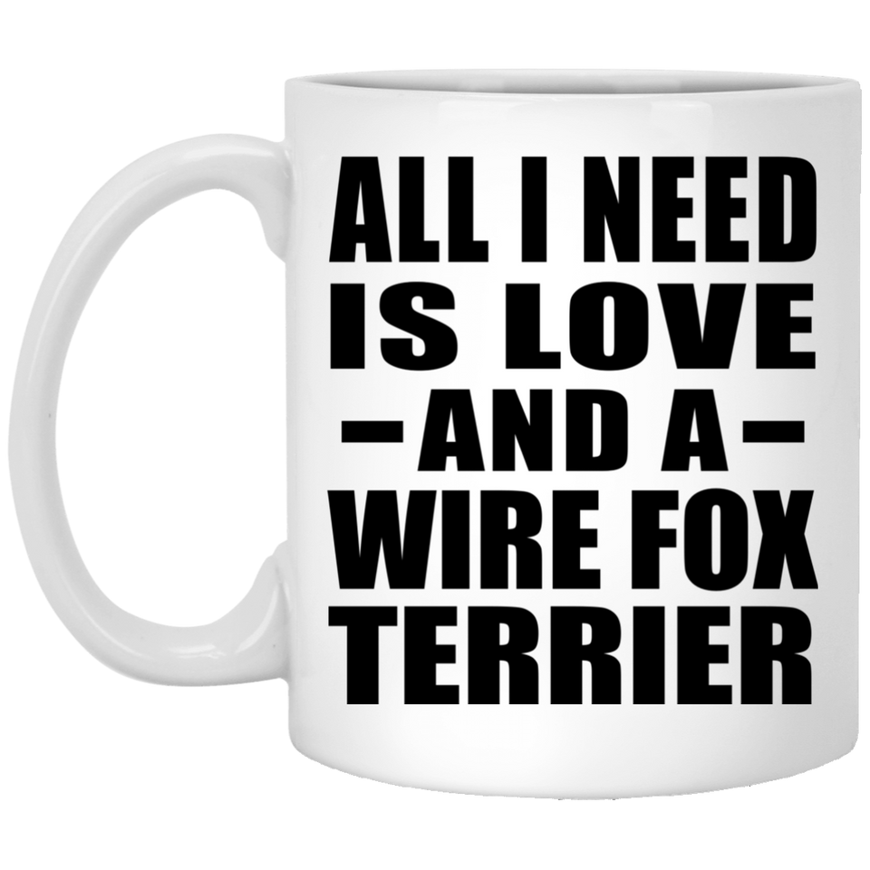 All I Need Is Love And A Wire Fox Terrier - 11 Oz Coffee Mug