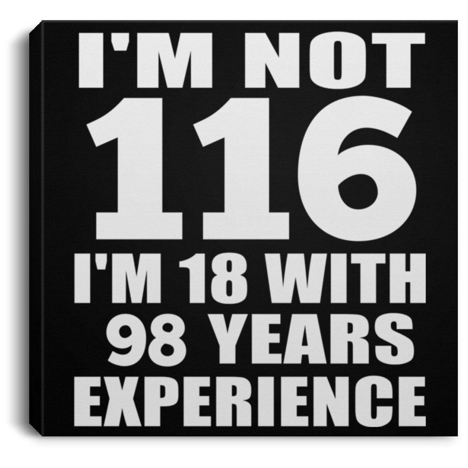 116th Birthday I'm Not 116 I'm 18 With 98 Years Experience - Canvas Square