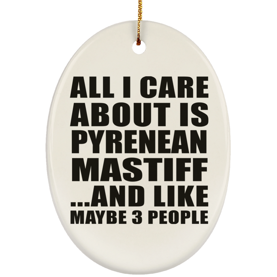 All I Care About Is Pyrenean Mastiff - Oval Ornament