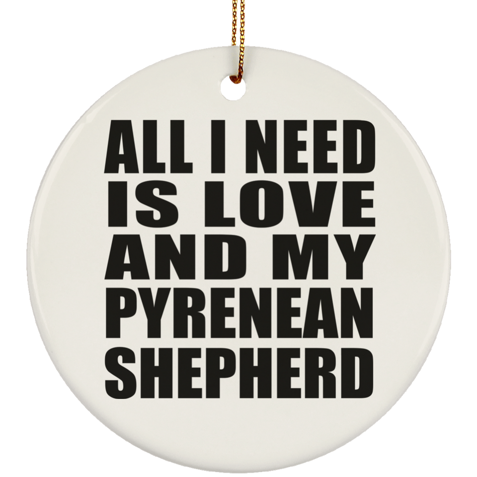 All I Need Is Love And My Pyrenean Shepherd - Circle Ornament