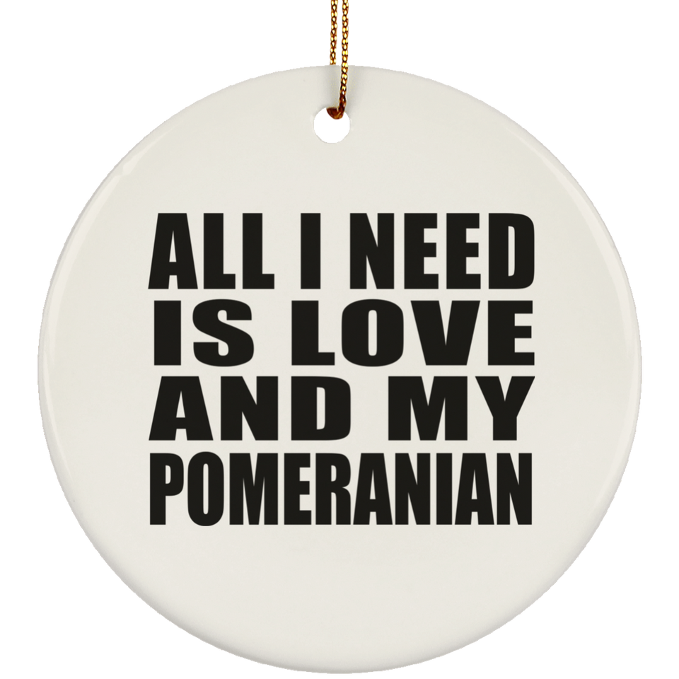 All I Need Is Love And My Pomeranian - Circle Ornament
