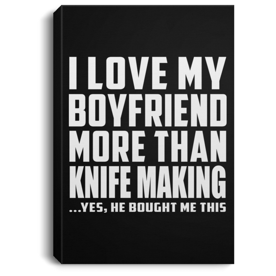I Love My Boyfriend More Than Knife Making - Canvas Portrait