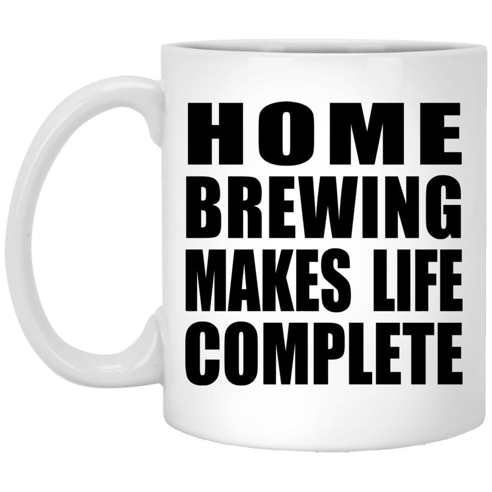 Home Brewing Makes Life Complete - 11oz Coffee Mug