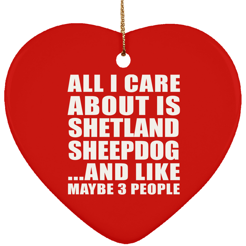 All I Care About Is Shetland Sheepdog - Heart Ornament