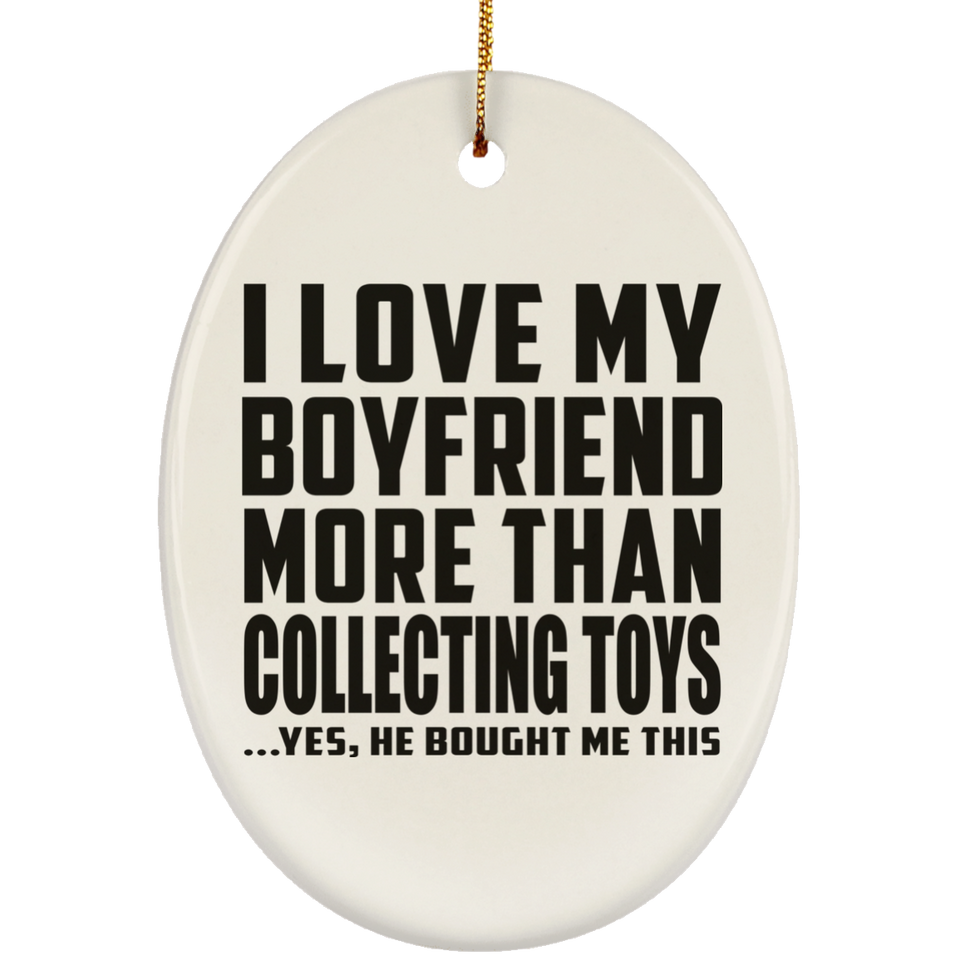 I Love My Boyfriend More Than Collecting Toys - Oval Ornament