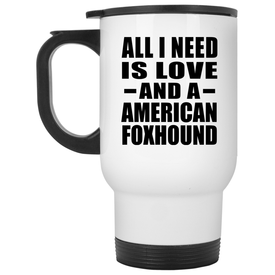 All I Need Is Love And A American Foxhound - White Travel Mug