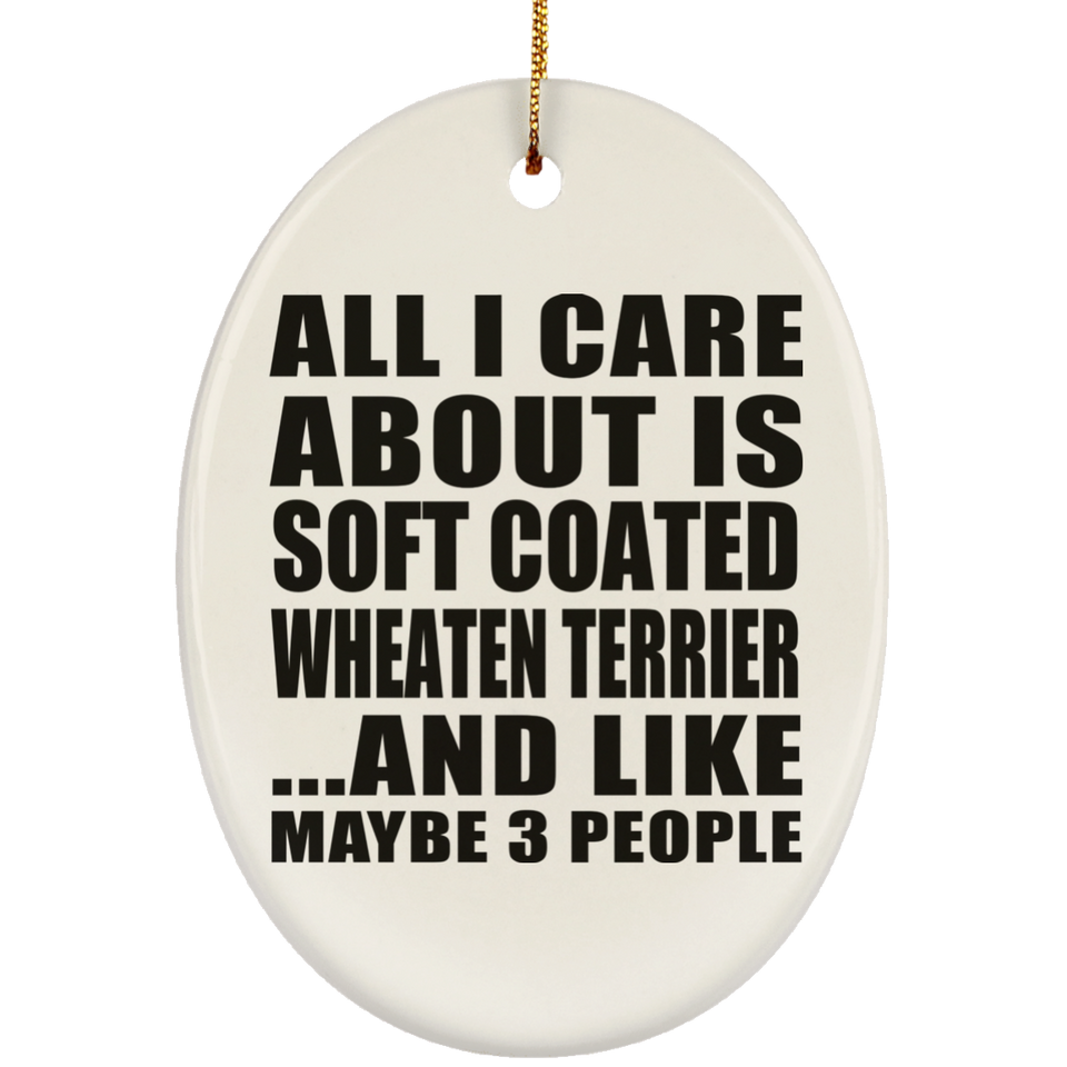 All I Care About Is Soft Coated Wheaten Terrier - Oval Ornament
