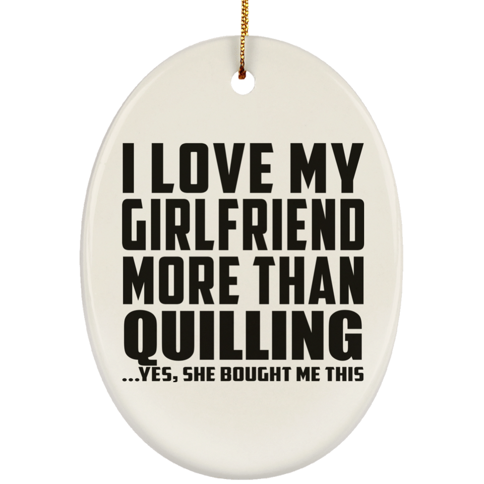 I Love My Girlfriend More Than Quilling - Oval Ornament