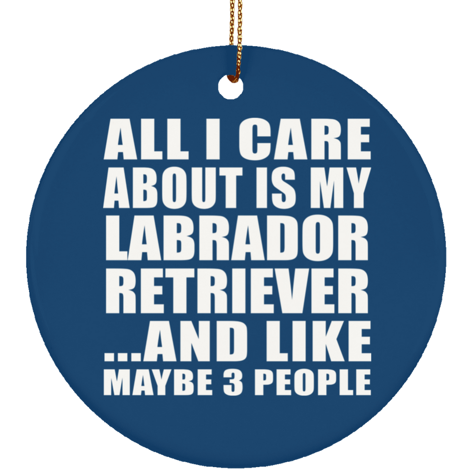 All I Care About Is My Labrador Retriever - Circle Ornament