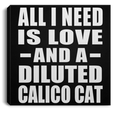 All I Need Is Love And A Diluted Calico Cat - Canvas Square