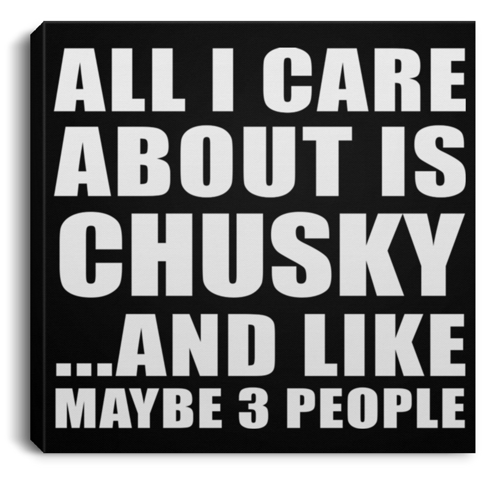 All I Care About Is Chusky - Canvas Square