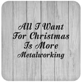 All I Want For Christmas Is More Metalworking - Drink Coaster F