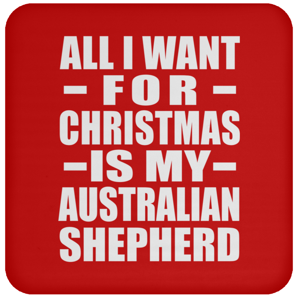 All I Want For Christmas Is My Australian Shepherd - Coaster