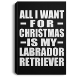 All I Want For Christmas Is My Labrador Retriever - Canvas Portrait