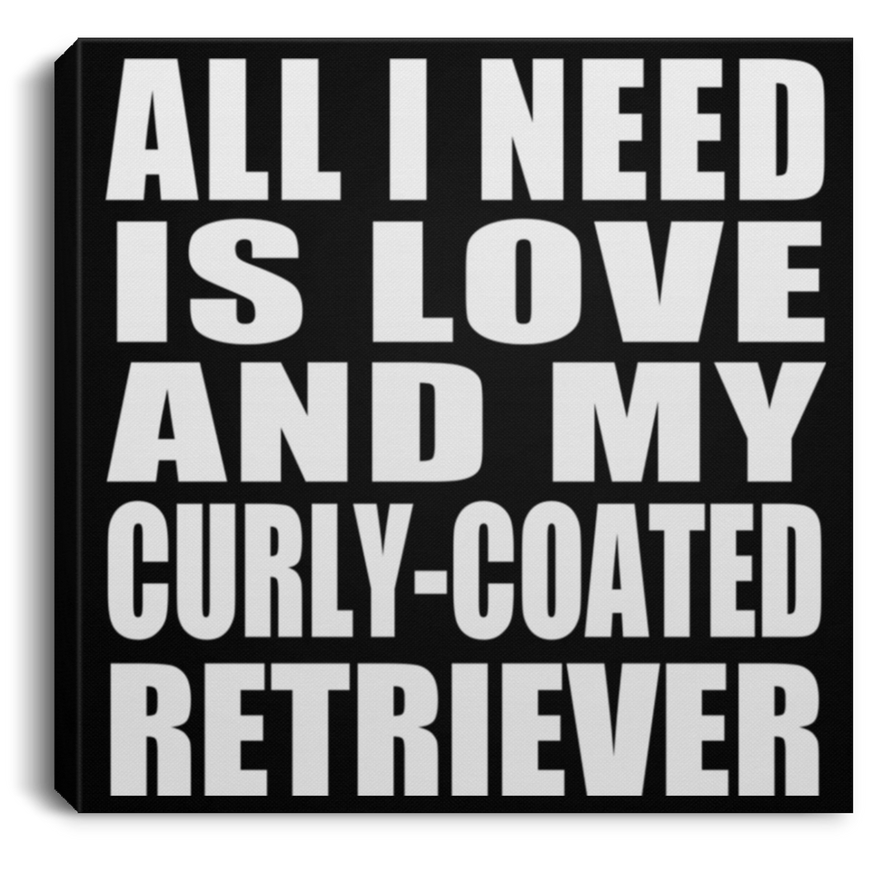All I Need Is Love And My Curly-Coated Retriever - Canvas Square
