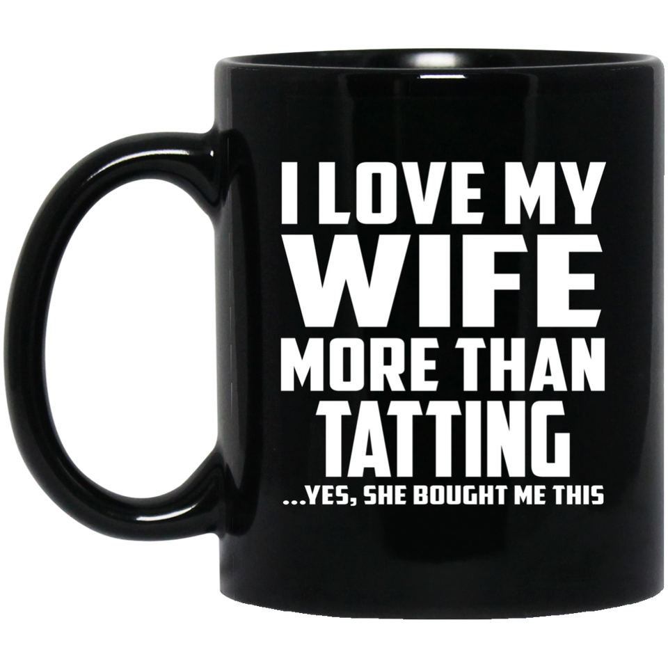 I Love My Wife More Than Tatting - 11 Oz Coffee Mug Black