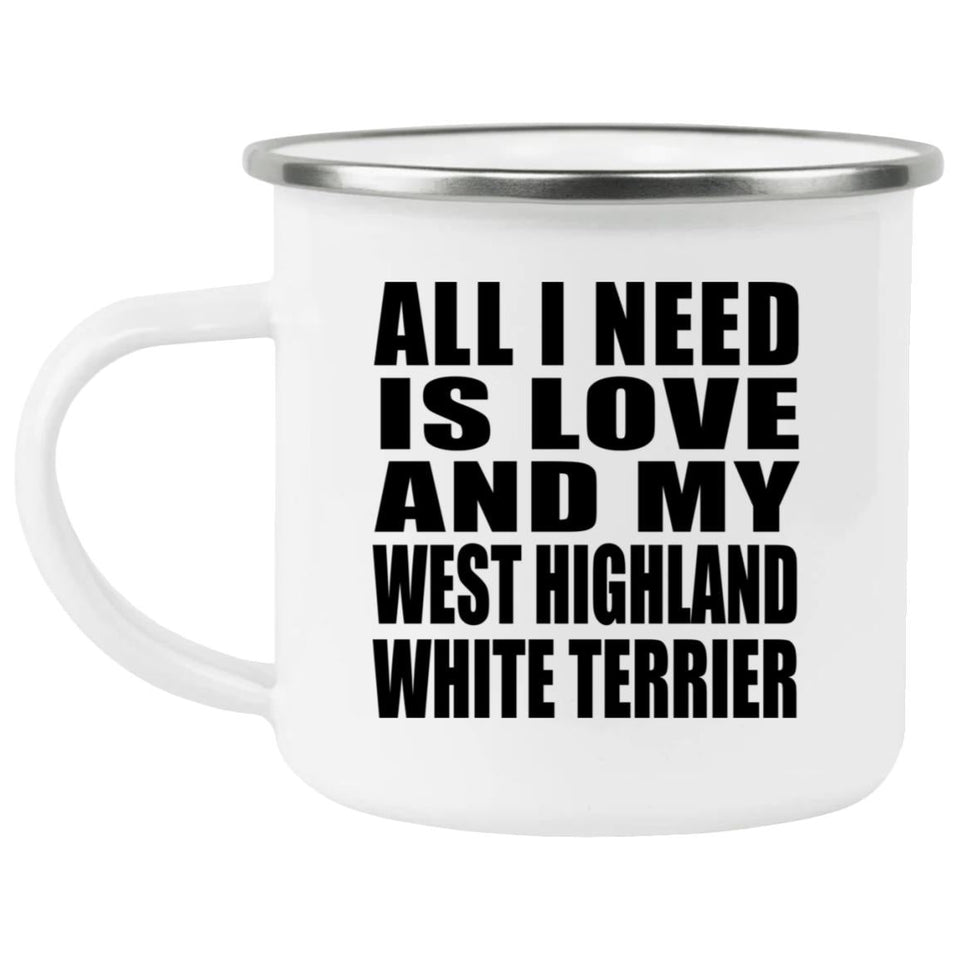 All I Need Is Love And My West Highland White Terrier - 12oz Camping Mug