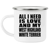 All I Need Is Love And My West Highland White Terrier - 12oz Camping Mug