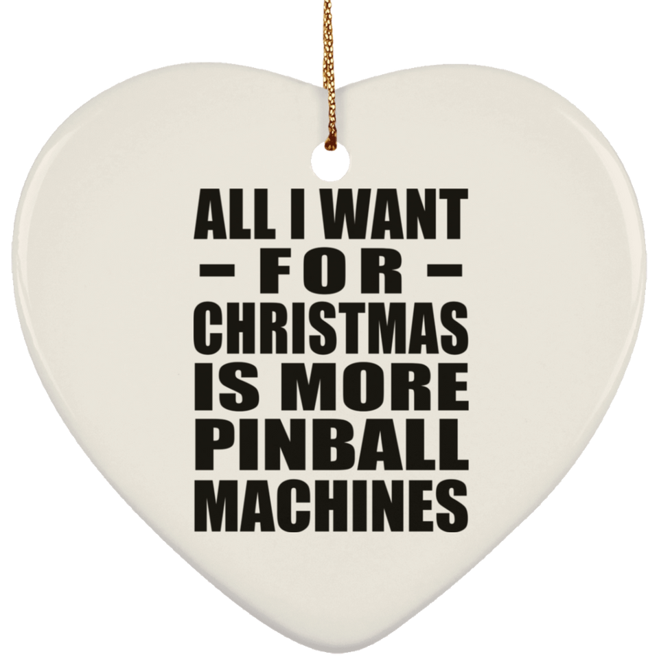 All I Want For Christmas Is More Pinball Machines - Heart Ornament