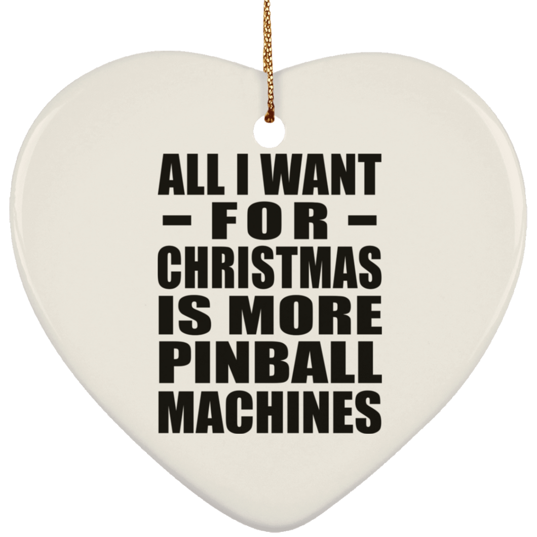 All I Want For Christmas Is More Pinball Machines - Heart Ornament