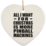 All I Want For Christmas Is More Pinball Machines - Heart Ornament