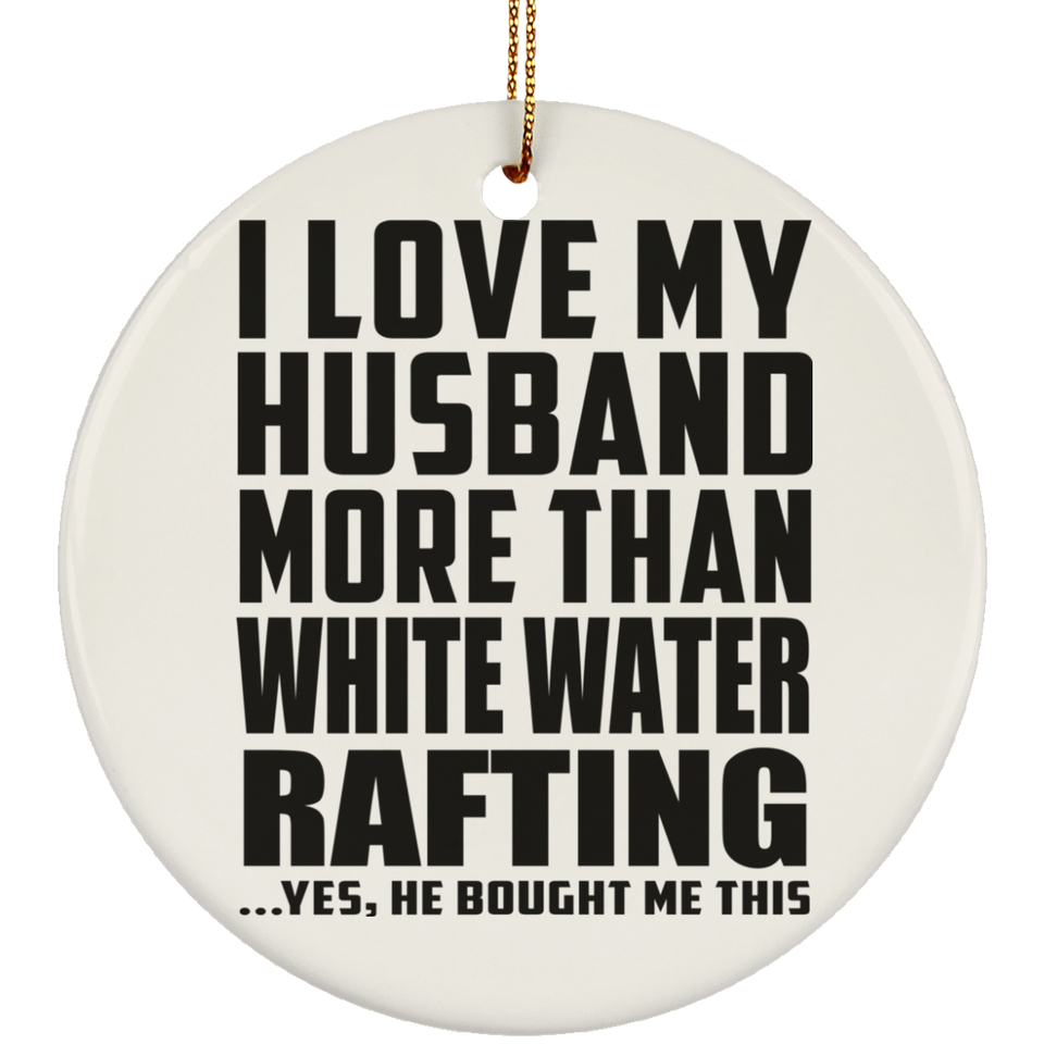 I Love My Husband More Than White Water Rafting - Circle Ornament