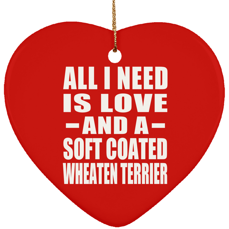 All I Need Is Love And A Soft Coated Wheaten Terrier - Heart Ornament
