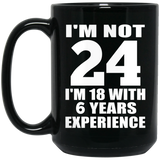 24th Birthday I'm Not 24 I'm 18 With 6 Years Experience - 15oz Coffee Mug Black