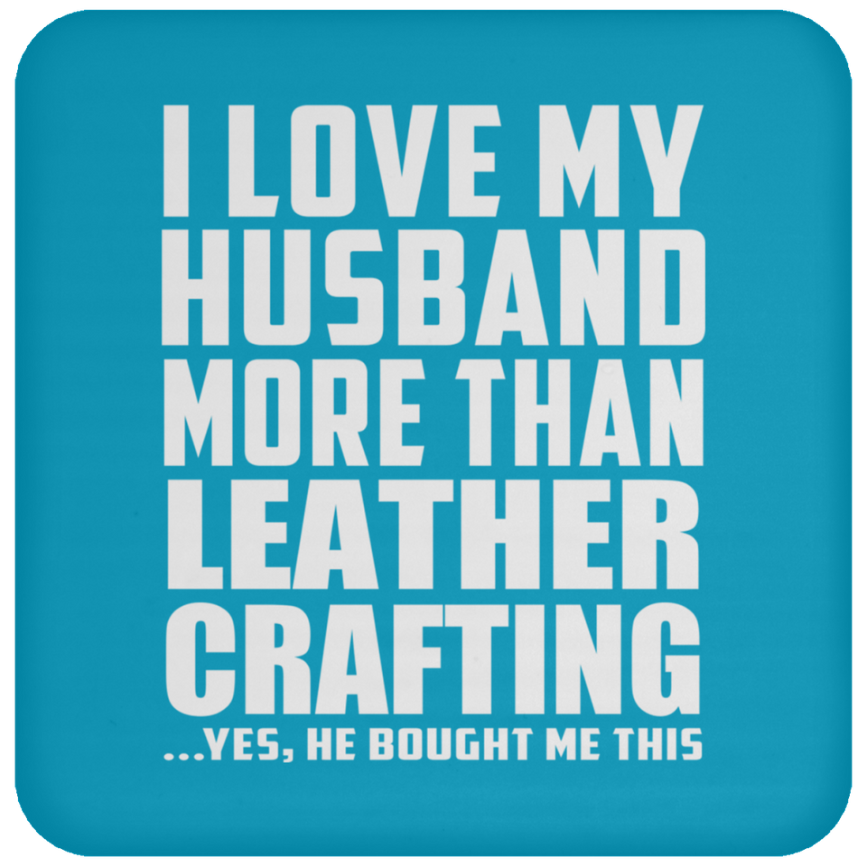 I Love My Husband More Than Leather Crafting - Drink Coaster