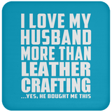 I Love My Husband More Than Leather Crafting - Drink Coaster