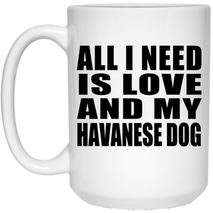 All I Need Is Love And My Havanese Dog - 15 Oz Coffee Mug