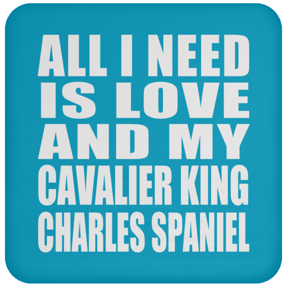 All I Need Is Love And My Cavalier King Charles Spaniel - Drink Coaster