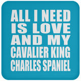 All I Need Is Love And My Cavalier King Charles Spaniel - Drink Coaster