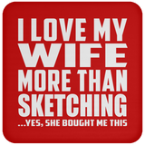 I Love My Wife More Than Sketching - Drink Coaster