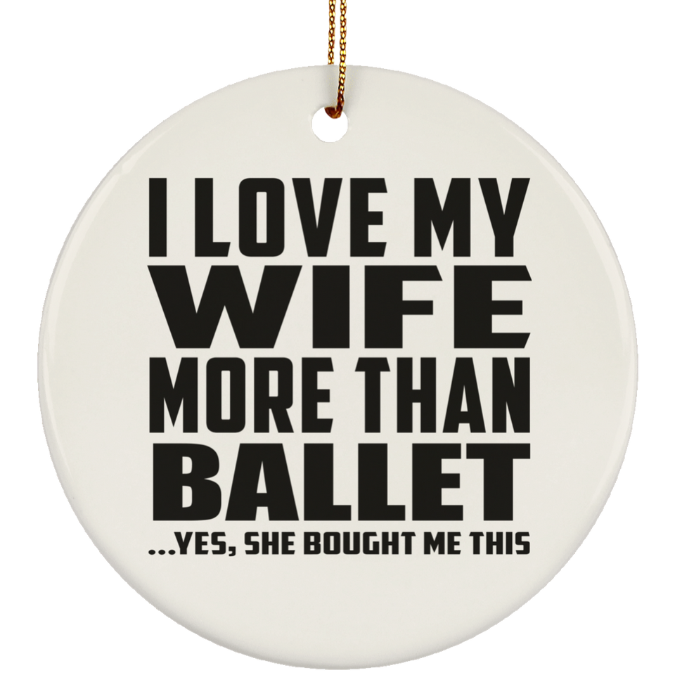 I Love My Wife More Than Ballet - Circle Ornament