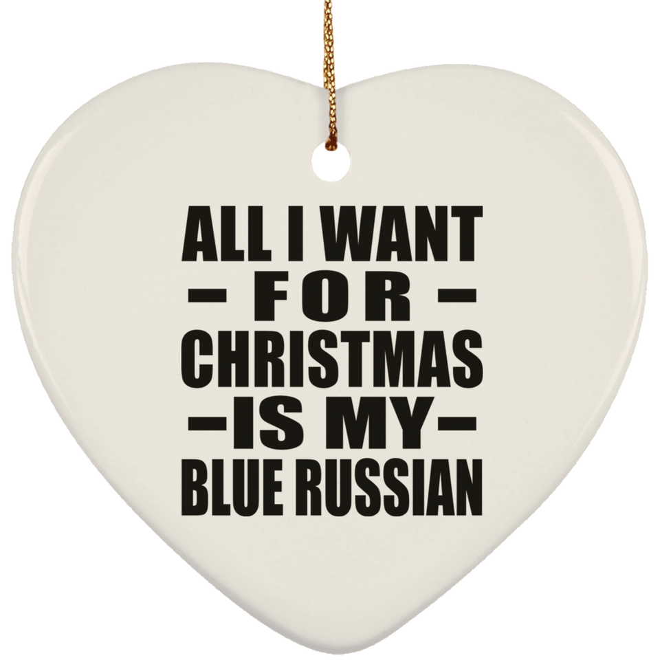 All I Want For Christmas Is My Blue Russian - Heart Ornament