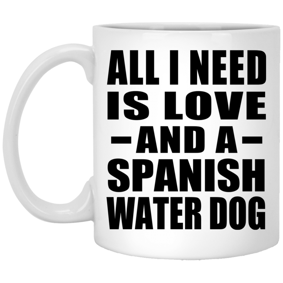 All I Need Is Love And A Spanish Water Dog - 11 Oz Coffee Mug