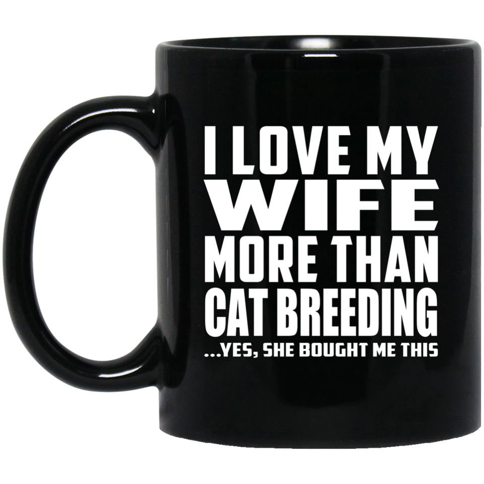 I Love My Wife More Than Cat Breeding - 11 Oz Coffee Mug Black