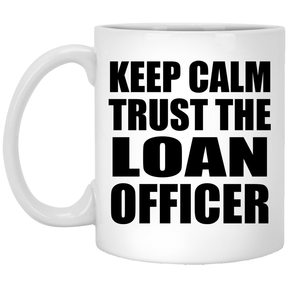 Keep Calm and Trust The Loan Officer - 11oz Coffee Mug