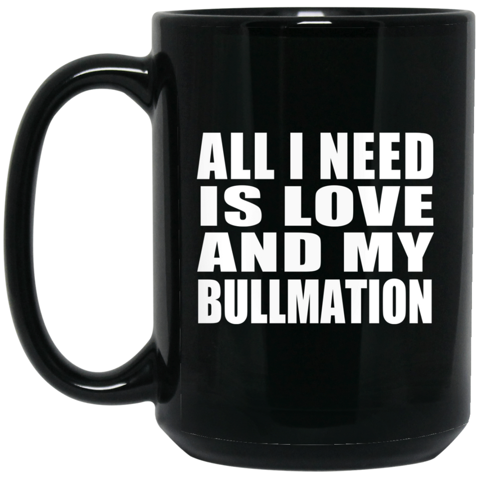 All I Need Is Love And My Bullmation - 15 Oz Coffee Mug Black