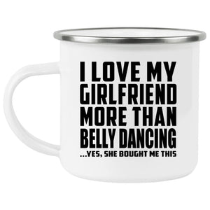 I Love My Girlfriend More Than Belly Dancing - 12oz Camping Mug