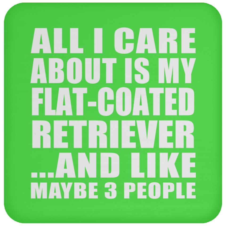 All I Care About Is My Flat-Coated Retriever - Drink Coaster
