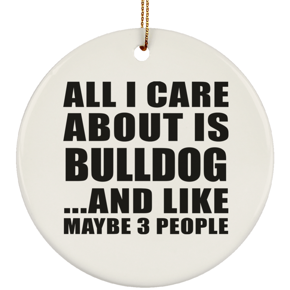 All I Care About Is Bulldog - Circle Ornament