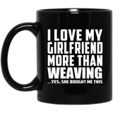I Love My Girlfriend More Than Weaving - 11 Oz Coffee Mug Black