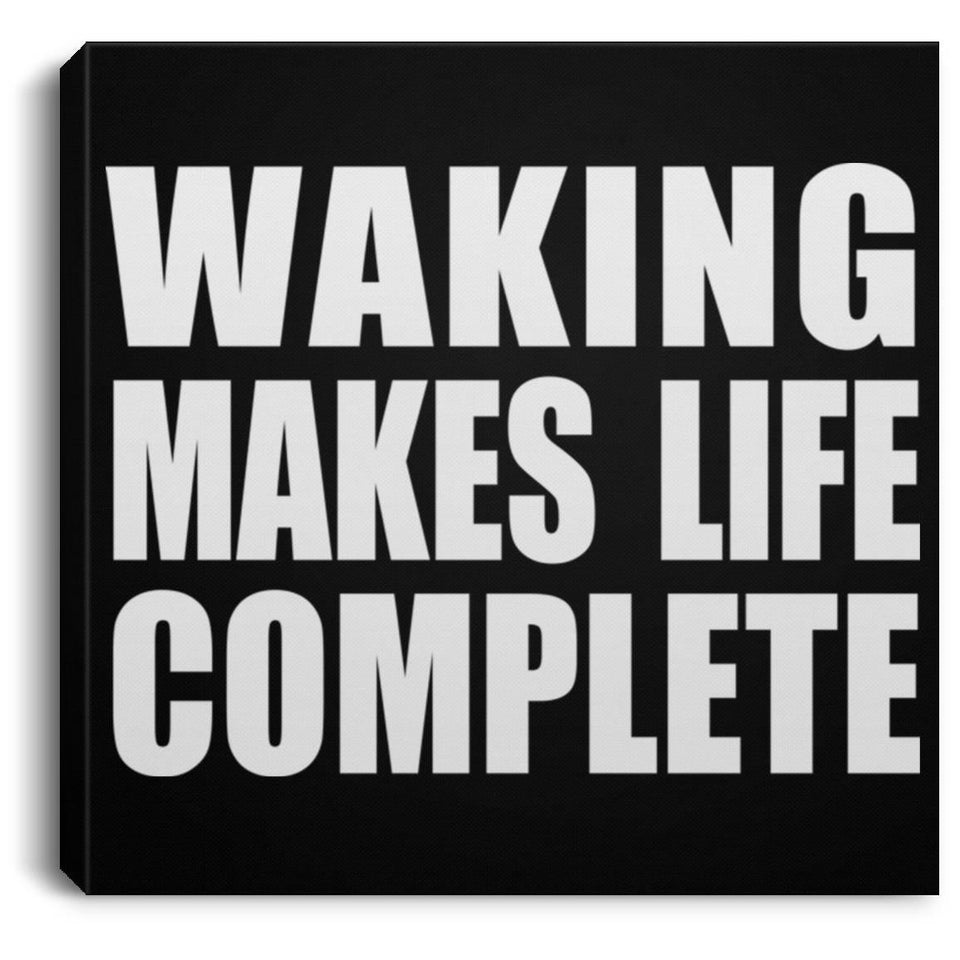 Waking Makes Life Complete - Canvas Square