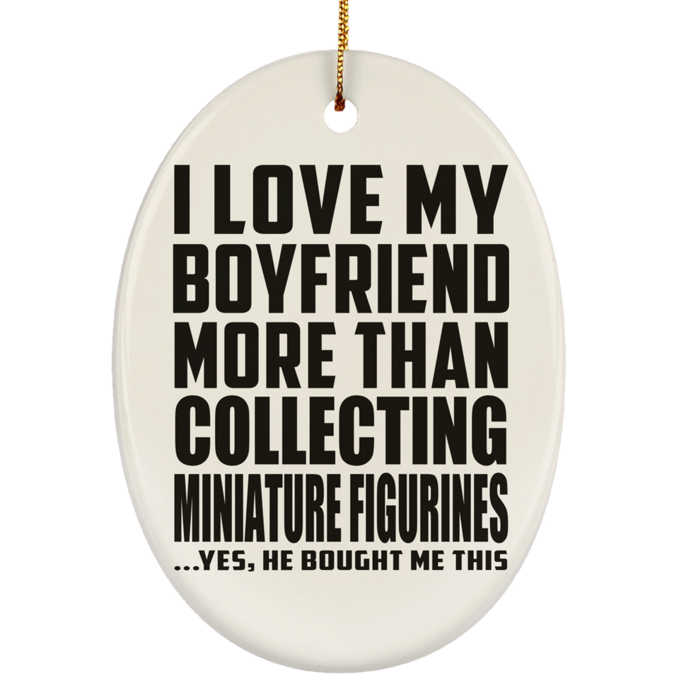 I Love My Boyfriend More Than Collecting Miniature Figurines - Oval Ornament