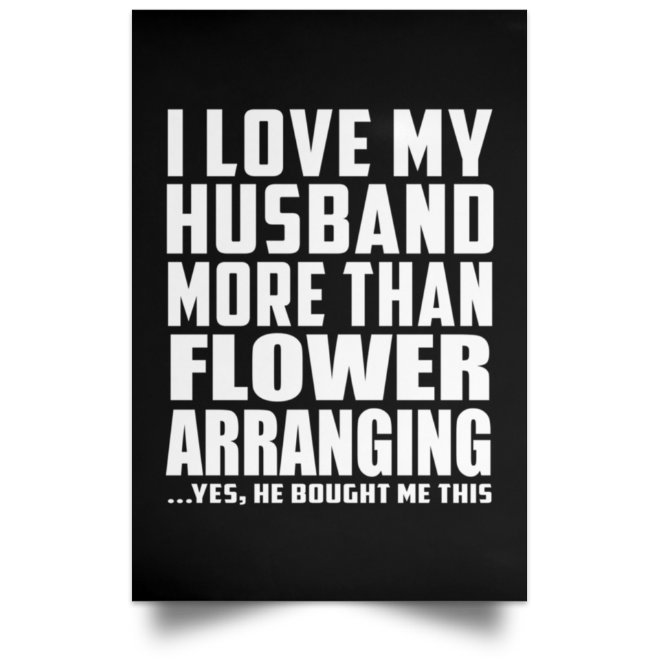 I Love My Husband More Than Flower Arranging - Poster Portrait