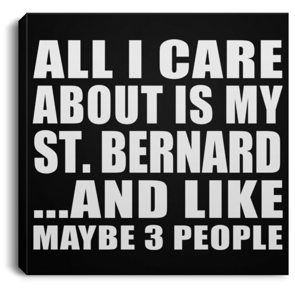 All I Care About Is My St. Bernard - Canvas Square