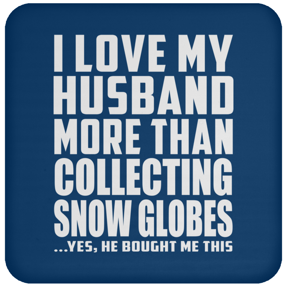 I Love My Husband More Than Collecting Snow Globes - Drink Coaster