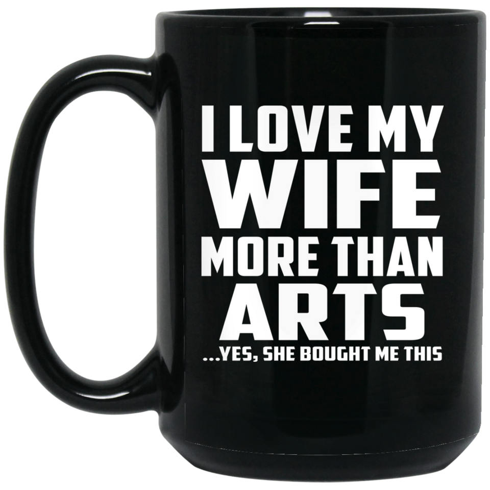 I Love My Wife More Than Arts - 15 Oz Coffee Mug Black